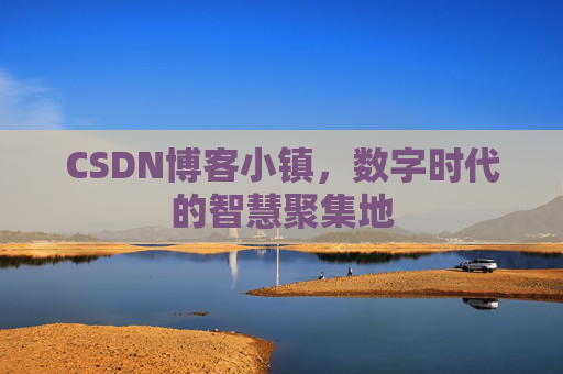 CSDN博客小镇,数字时代的智慧聚集地