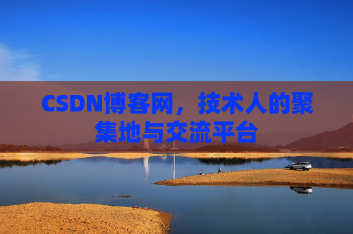 CSDN博客网，技术人的聚集地与交流平台